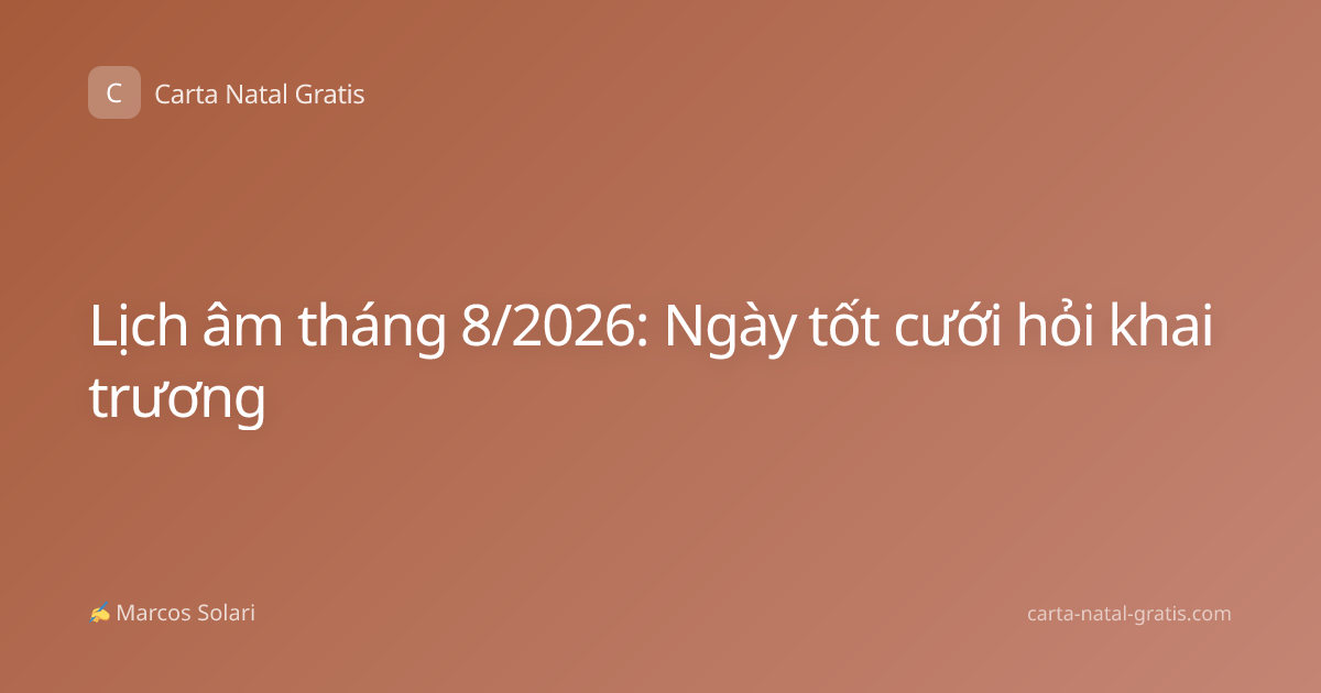Lịch âm tháng 8/2026: Ngày tốt cưới hỏi khai trương
