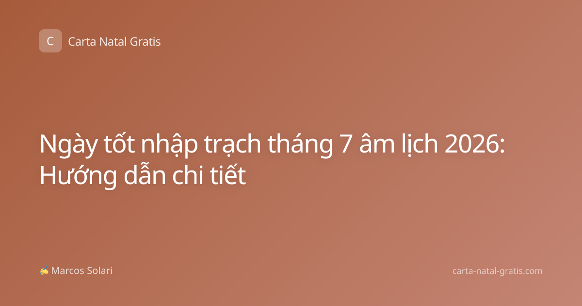 Ngày tốt nhập trạch tháng 7 âm lịch 2026: Hướng dẫn chi tiết