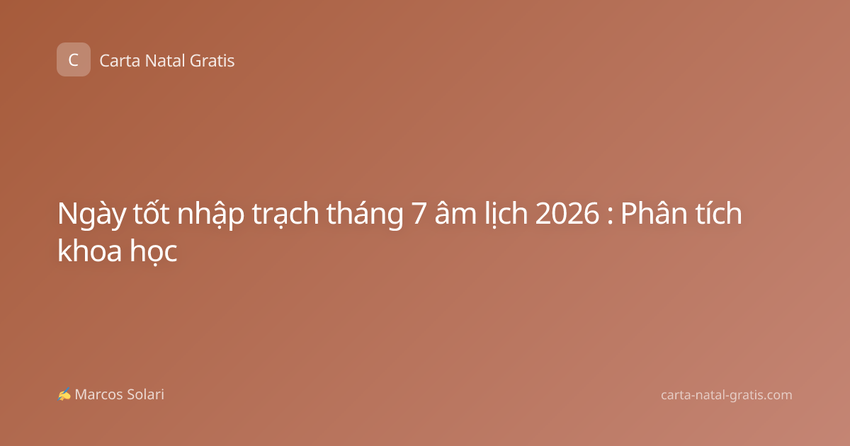 Ngày tốt nhập trạch tháng 7 âm lịch 2026 : Phân tích khoa học