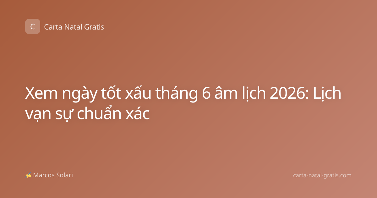 Xem ngày tốt xấu tháng 6 âm lịch 2026: Lịch vạn sự chuẩn xác